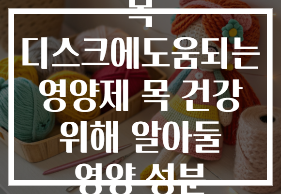 목 디스크에도움되는 영양제 목 건강 위해 알아둘 영양 성분 목 디스크에도움되는 영양제 목 건강 위해 알아둘 영양 성분