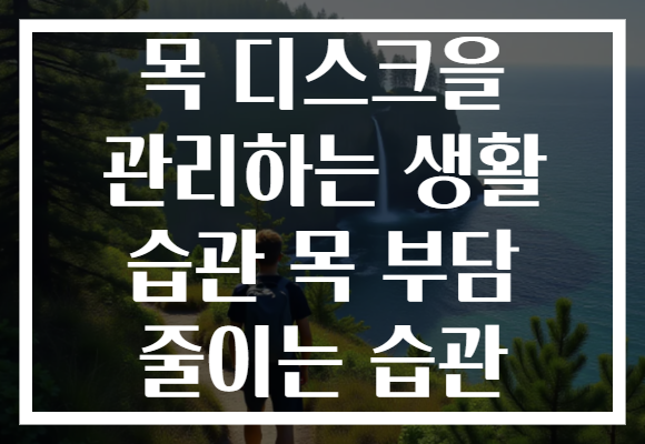 목 디스크을 관리하는 생활 습관 목 부담 줄이는 습관 목 디스크을 관리하는 생활 습관 목 부담 줄이는 습관
