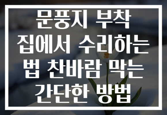 문풍지 부착 집에서 수리하는 법 찬바람 막는 간단한 방법 문풍지 부착 집에서 수리하는 법 찬바람 막는 간단한 방법
