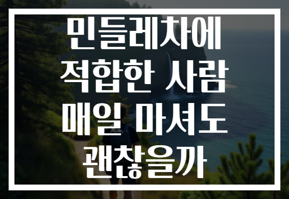민들레차에 적합한 사람 매일 마셔도 괜찮을까 민들레차에 적합한 사람 매일 마셔도 괜찮을까