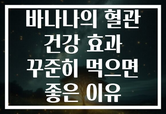 바나나의 혈관 건강 효과 꾸준히 먹으면 좋은 이유 바나나의 혈관 건강 효과 꾸준히 먹으면 좋은 이유