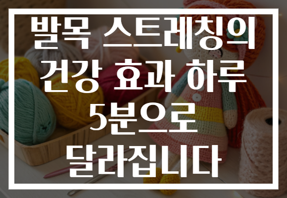발목 스트레칭의 건강 효과 하루 5분으로 달라집니다