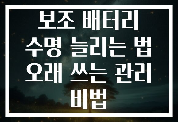 보조 배터리 수명 늘리는 법 오래 쓰는 관리 비법 보조 배터리 수명 늘리는 법 오래 쓰는 관리 비법
