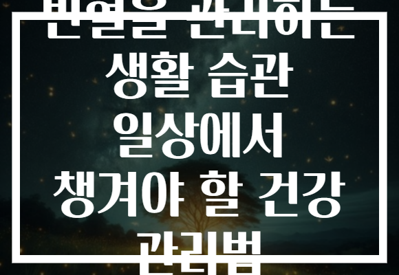 빈혈을 관리하는 생활 습관 일상에서 챙겨야 할 건강 관리법 빈혈을 관리하는 생활 습관 일상에서 챙겨야 할 건강 관리법