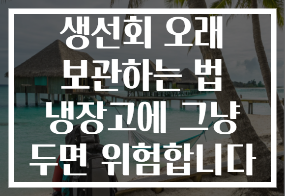 생선회 오래 보관하는 법 냉장고에 그냥 두면 위험합니다 생선회 오래 보관하는 법 냉장고에 그냥 두면 위험합니다