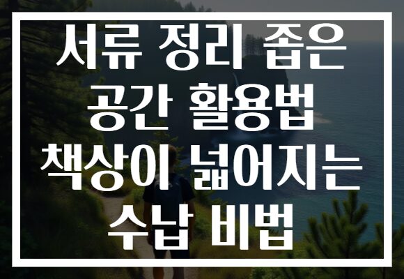 서류 정리 좁은 공간 활용법 책상이 넓어지는 수납 비법 서류 정리 좁은 공간 활용법 책상이 넓어지는 수납 비법