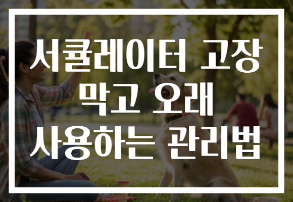 서큘레이터 고장 막고 오래 사용하는 관리법