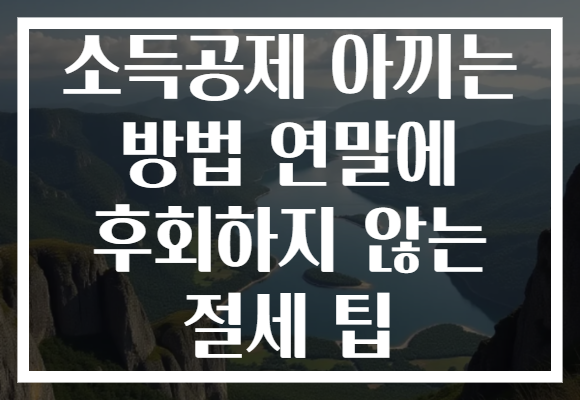 소득공제 아끼는 방법 연말에 후회하지 않는 절세 팁 소득공제 아끼는 방법 연말에 후회하지 않는 절세 팁