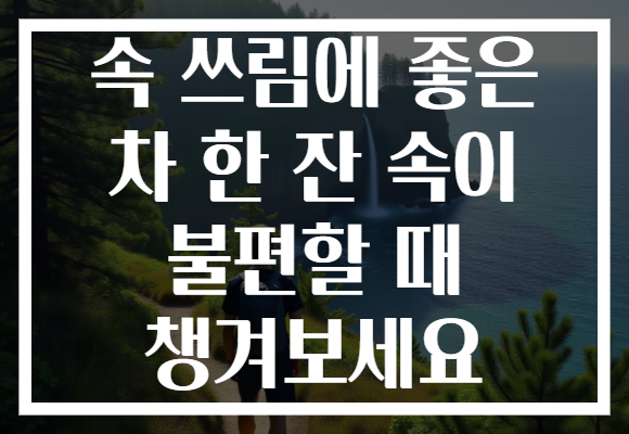 속 쓰림에 좋은 차 한 잔 속이 불편할 때 챙겨보세요 속 쓰림에 좋은 차 한 잔 속이 불편할 때 챙겨보세요