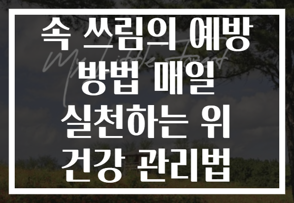 속 쓰림의 예방 방법 매일 실천하는 위 건강 관리법 속 쓰림의 예방 방법 매일 실천하는 위 건강 관리법