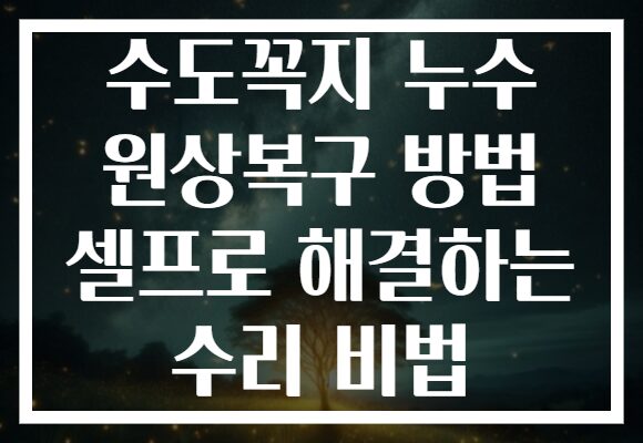 수도꼭지 누수 원상복구 방법 셀프로 해결하는 수리 비법