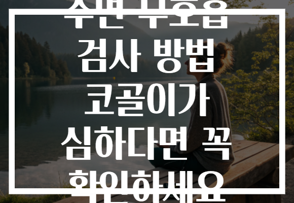 수면 무호흡 검사 방법 코골이가 심하다면 꼭 확인하세요 수면 무호흡 검사 방법 코골이가 심하다면 꼭 확인하세요