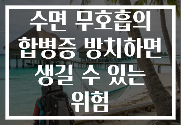 수면 무호흡의 합병증 방치하면 생길 수 있는 위험 수면 무호흡의 합병증 방치하면 생길 수 있는 위험