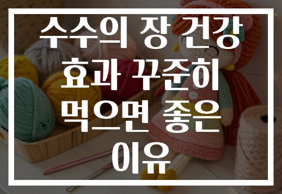 수수의 장 건강 효과 꾸준히 먹으면 좋은 이유 수수의 장 건강 효과 꾸준히 먹으면 좋은 이유
