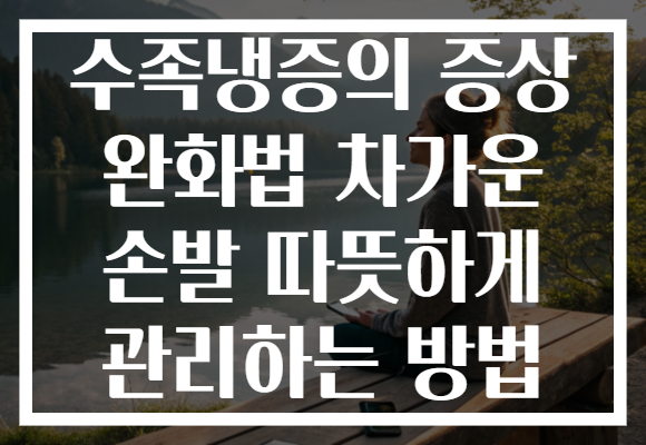 수족냉증의 증상 완화법 차가운 손발 따뜻하게 관리하는 방법