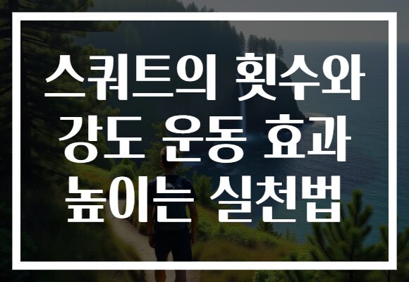 스쿼트의 횟수와 강도 운동 효과 높이는 실천법