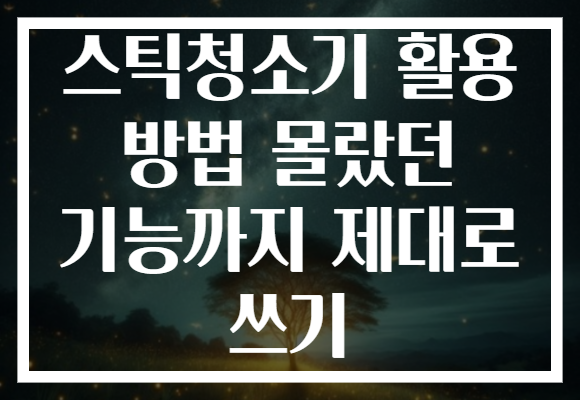 스틱청소기 활용 방법 몰랐던 기능까지 제대로 쓰기 스틱청소기 활용 방법 몰랐던 기능까지 제대로 쓰기