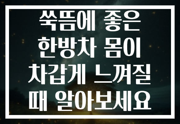 쑥뜸에 좋은 한방차 몸이 차갑게 느껴질 때 알아보세요 쑥뜸에 좋은 한방차 몸이 차갑게 느껴질 때 알아보세요