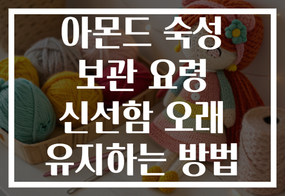 아몬드 숙성 보관 요령 신선함 오래 유지하는 방법