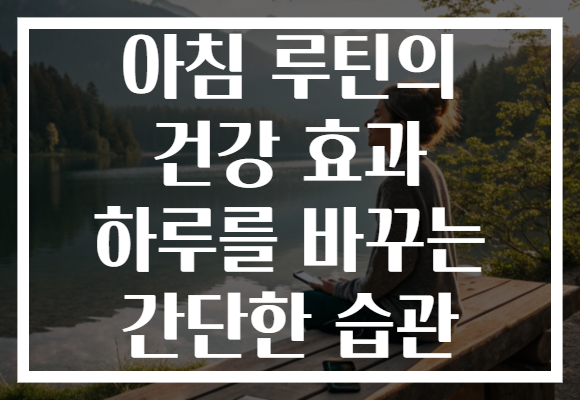 아침 루틴의 건강 효과 하루를 바꾸는 간단한 습관