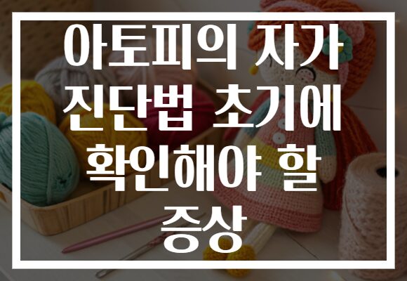 아토피의 자가 진단법 초기에 확인해야 할 증상