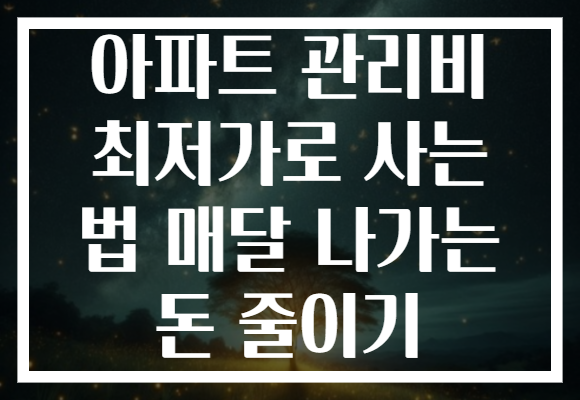 아파트 관리비 최저가로 사는 법 매달 나가는 돈 줄이기 아파트 관리비 최저가로 사는 법 매달 나가는 돈 줄이기