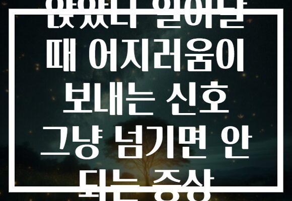 앉았다 일어날 때 어지러움이 보내는 신호 그냥 넘기면 안 되는 증상 앉았다 일어날 때 어지러움이 보내는 신호 그냥 넘기면 안 되는 증상