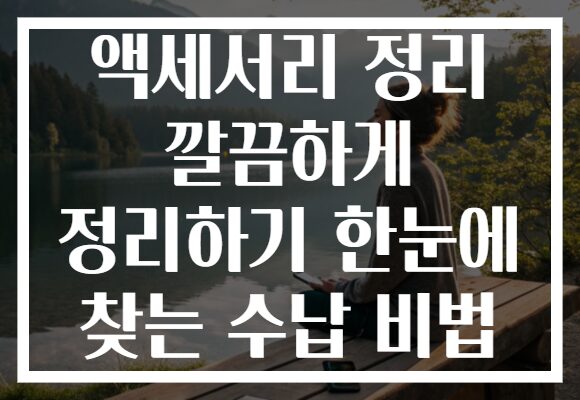 액세서리 정리 깔끔하게 정리하기 한눈에 찾는 수납 비법