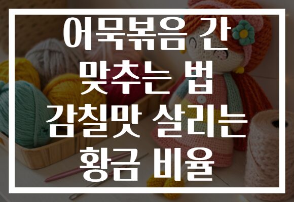 어묵볶음 간 맞추는 법 감칠맛 살리는 황금 비율