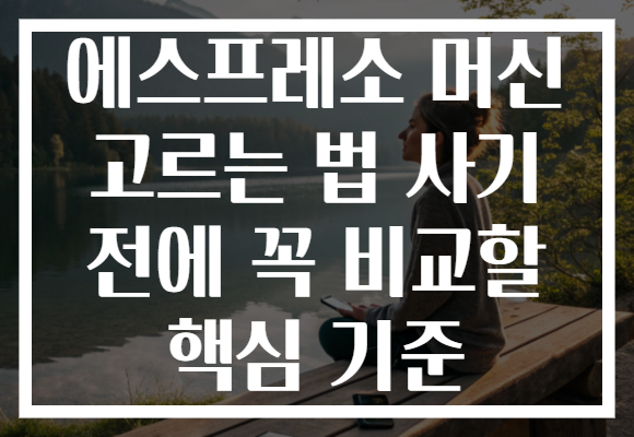 에스프레소 머신 고르는 법 사기 전에 꼭 비교할 핵심 기준