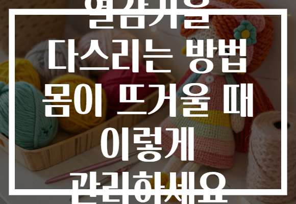 열감기을 다스리는 방법 몸이 뜨거울 때 이렇게 관리하세요