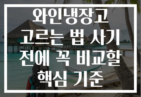 와인냉장고 고르는 법 사기 전에 꼭 비교할 핵심 기준 와인냉장고 고르는 법 사기 전에 꼭 비교할 핵심 기준
