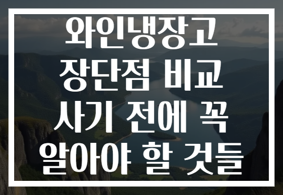 와인냉장고 장단점 비교 사기 전에 꼭 알아야 할 것들