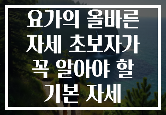 요가의 올바른 자세 초보자가 꼭 알아야 할 기본 자세 요가의 올바른 자세 초보자가 꼭 알아야 할 기본 자세
