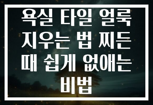욕실 타일 얼룩 지우는 법 찌든 때 쉽게 없애는 비법