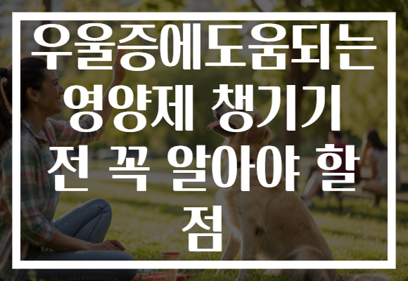 우울증에도움되는 영양제 챙기기 전 꼭 알아야 할 점