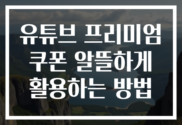 유튜브 프리미엄 쿠폰 알뜰하게 활용하는 방법 유튜브 프리미엄 쿠폰 알뜰하게 활용하는 방법