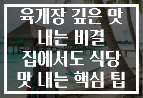 육개장 깊은 맛 내는 비결 집에서도 식당 맛 내는 핵심 팁 육개장 깊은 맛 내는 비결 집에서도 식당 맛 내는 핵심 팁