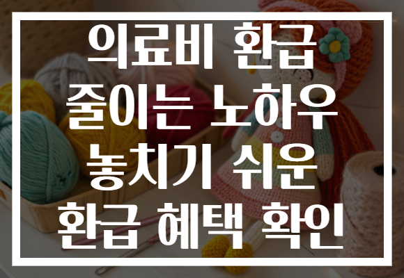 의료비 환급 줄이는 노하우 놓치기 쉬운 환급 혜택 확인