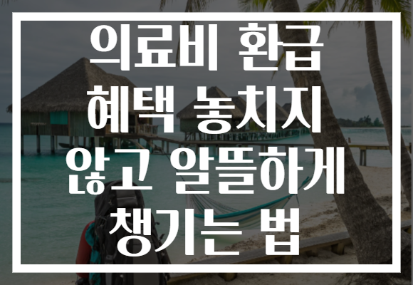 의료비 환급 혜택 놓치지 않고 알뜰하게 챙기는 법