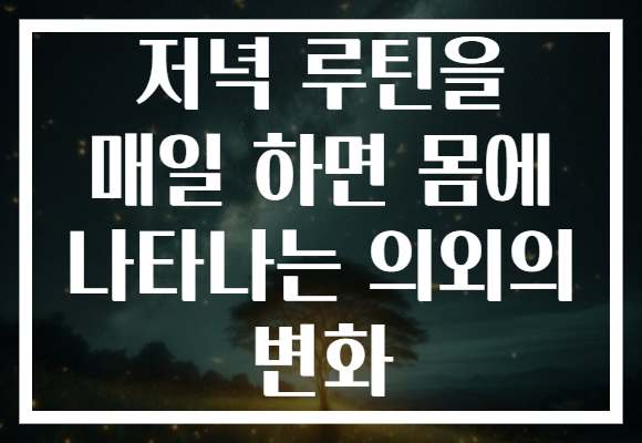 저녁 루틴을 매일 하면 몸에 나타나는 의외의 변화 저녁 루틴을 매일 하면 몸에 나타나는 의외의 변화