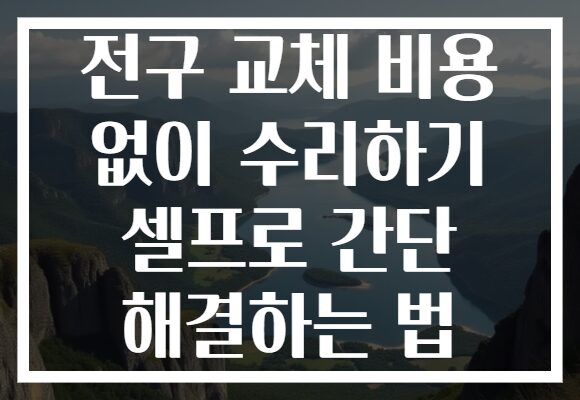 전구 교체 비용 없이 수리하기 셀프로 간단 해결하는 법 전구 교체 비용 없이 수리하기 셀프로 간단 해결하는 법