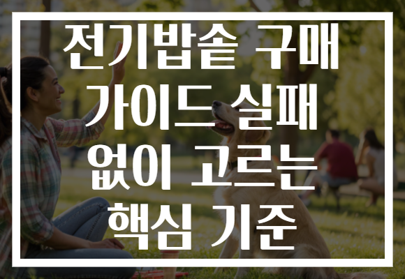 전기밥솥 구매 가이드 실패 없이 고르는 핵심 기준 전기밥솥 구매 가이드 실패 없이 고르는 핵심 기준