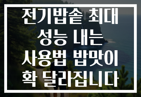 전기밥솥 최대 성능 내는 사용법 밥맛이 확 달라집니다