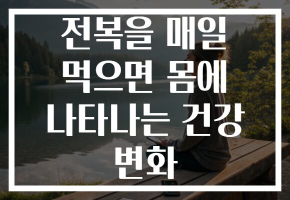 전복을 매일 먹으면 몸에 나타나는 건강 변화 전복을 매일 먹으면 몸에 나타나는 건강 변화