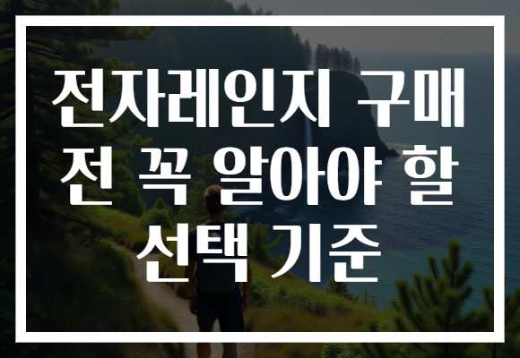 전자레인지 구매 전 꼭 알아야 할 선택 기준 전자레인지 구매 전 꼭 알아야 할 선택 기준