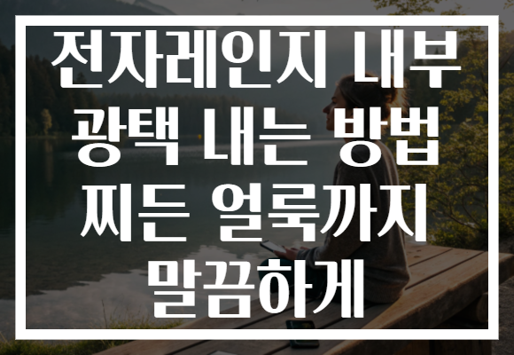 전자레인지 내부 광택 내는 방법 찌든 얼룩까지 말끔하게 전자레인지 내부 광택 내는 방법 찌든 얼룩까지 말끔하게