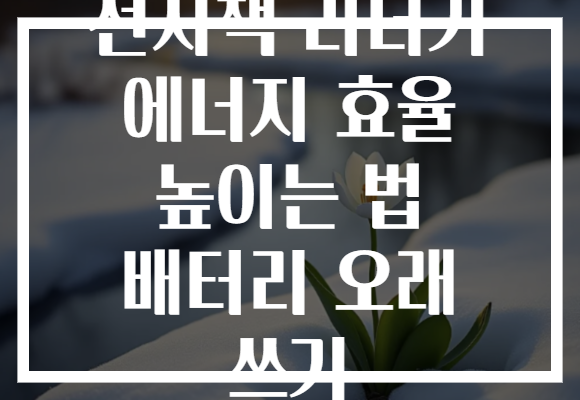 전자책 리더기 에너지 효율 높이는 법 배터리 오래 쓰기 전자책 리더기 에너지 효율 높이는 법 배터리 오래 쓰기