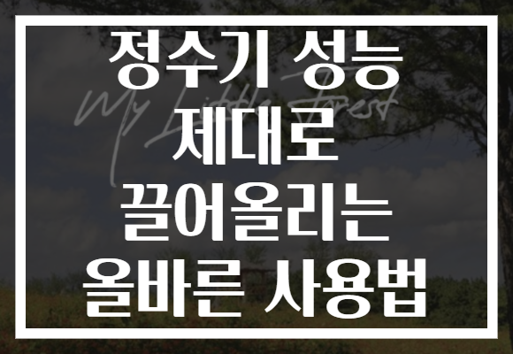 정수기 성능 제대로 끌어올리는 올바른 사용법 정수기 성능 제대로 끌어올리는 올바른 사용법