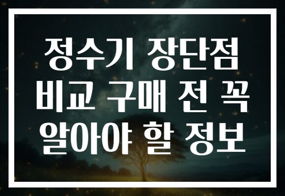 정수기 장단점 비교 구매 전 꼭 알아야 할 정보